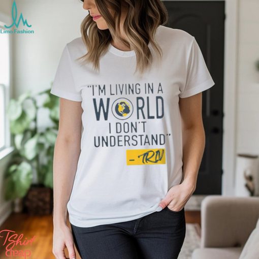 Mike Trivisonno i’m living in a world i don’t understand shirt