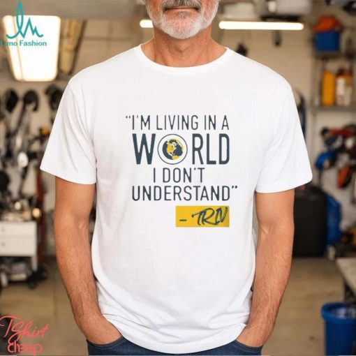 Mike Trivisonno i’m living in a world i don’t understand shirt