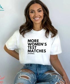 More Women’s Test Matches Please Shirt