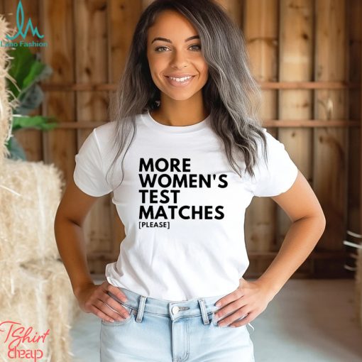 More Women’s Test Matches Please Shirt