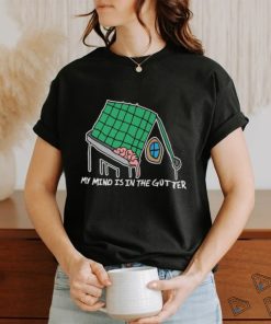 My Mind Is In The Gutter shirt