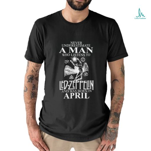 Never Underestimate A Man Who Listens To Led Zeppelin And Was Born In April Shirt