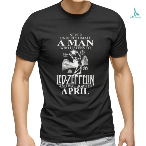 Never Underestimate A Man Who Listens To Led Zeppelin And Was Born In April Shirt