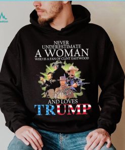Never Underestimate A Woman Who Is A Fan Of Clint Eastwood And Loves Trump Signature Shirt