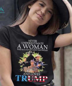 Never Underestimate A Woman Who Is A Fan Of Clint Eastwood And Loves Trump Signature Shirt