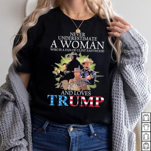 Never Underestimate A Woman Who Is A Fan Of Clint Eastwood And Loves Trump Signature Shirt