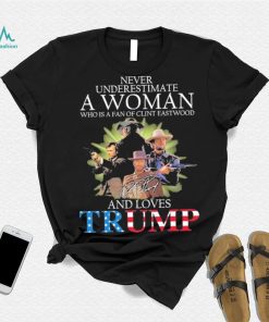 Never Underestimate A Woman Who Is A Fan Of Clint Eastwood And Loves Trump Signature Shirt
