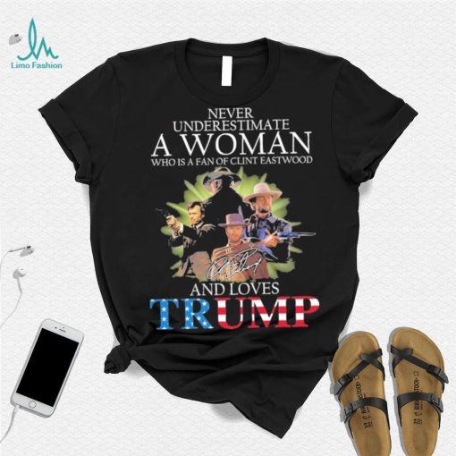 Never Underestimate A Woman Who Is A Fan Of Clint Eastwood And Loves Trump Signature Shirt