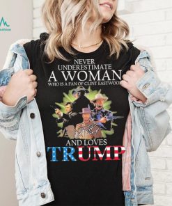 Never Underestimate A Woman Who Is A Fan Of Clint Eastwood And Loves Trump Signature Shirt