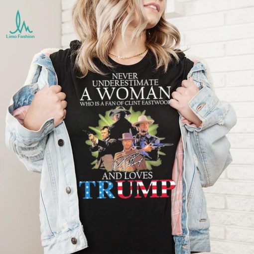 Never Underestimate A Woman Who Is A Fan Of Clint Eastwood And Loves Trump Signature Shirt