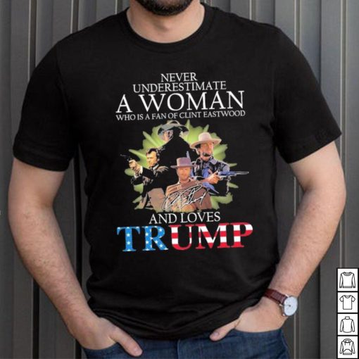 Never Underestimate A Woman Who Is A Fan Of Clint Eastwood And Loves Trump Signature Shirt