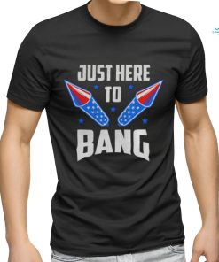 Nice 4th Of July 2022 Just Here To Bang Shirt, hoodie, sweater, long sleeve and tank top Nice 4th Of July 2022 Just Here To Bang Shirt