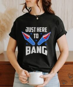 Nice 4th Of July 2022 Just Here To Bang Shirt, hoodie, sweater, long sleeve and tank top Nice 4th Of July 2022 Just Here To Bang Shirt