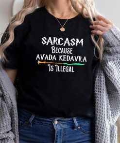 Nice harry Potter Sarcasm because Avada Kedavra is illegal shirt