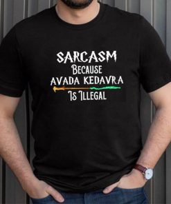 Nice harry Potter Sarcasm because Avada Kedavra is illegal shirt