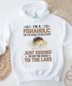 Nice i’m a fishaholic on the road to recovery just kidding I’m on the road to the lake shirt