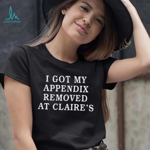Nice official I got my appendix removed at claire’s 2023 shirt