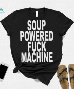 Nice soup powered fuck machine 2023 shirt