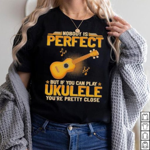 Nobody Is Perfect But If Can Play Ukulele shirt