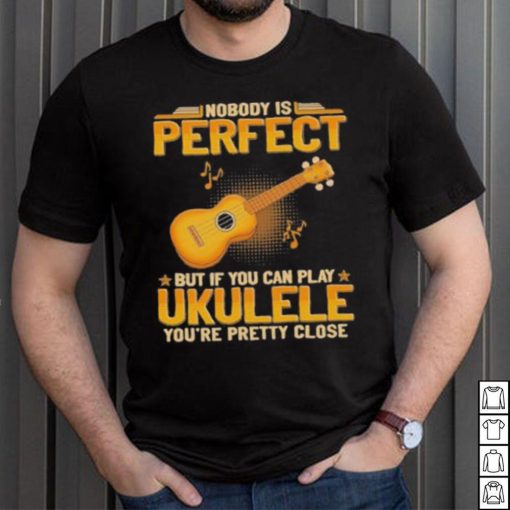 Nobody Is Perfect But If Can Play Ukulele shirt