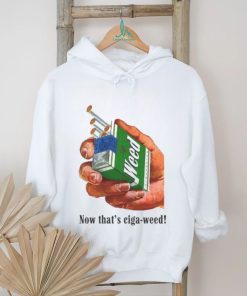 Now That's Ciga Weed shirt