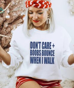 Don't care boobs bounce when i walk shirt, hoodie, sweater