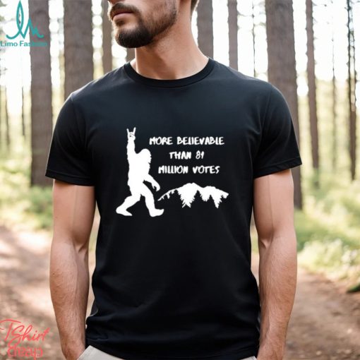 Official Bigfoot More Believable Than 81 Million Votes Shirt