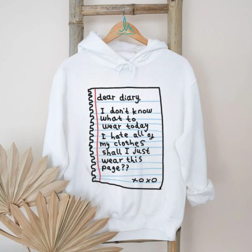 Official Dear Diary I Don’t Know What To Wear Today I Hate All Of My Clothes Shall I Just Wear This Page Shirt