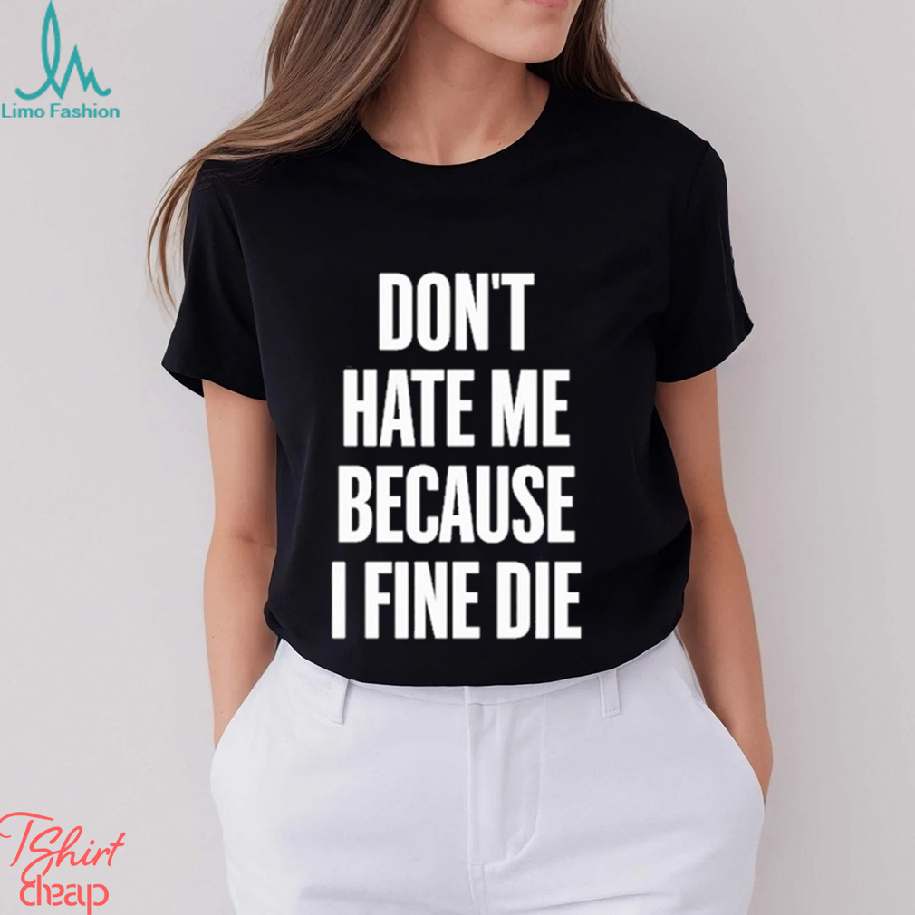 Official Don't Hate Me Because I Fine Shirt -