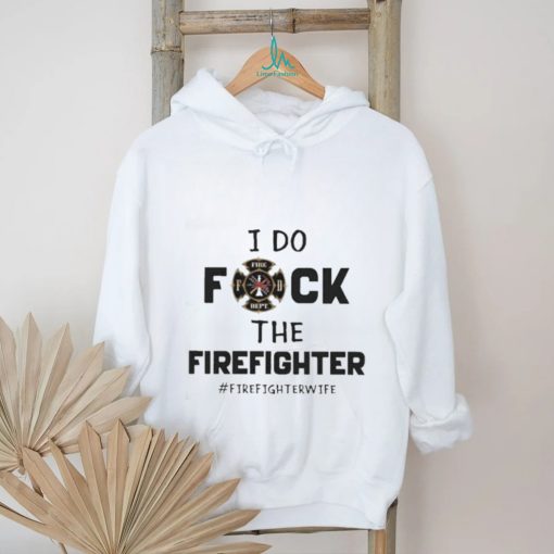 Official I Do Fuck The Firefighter Firefighter Wife shirt