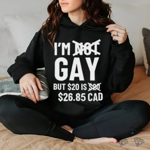 Official I’M Gay But 20$ Is 2685 Cad shirt