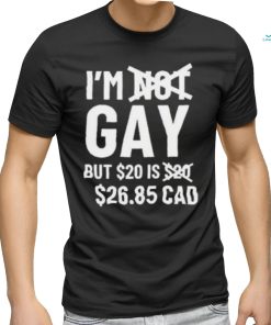 Official I'M Gay But 20$ Is 2685 Cad shirt