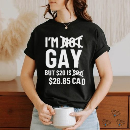 Official I’M Gay But 20$ Is 2685 Cad shirt