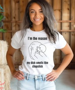 Official I’m The Reason My Dick Smells Like Chapstick T Shirt