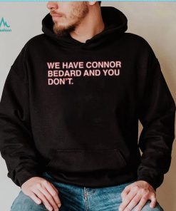 Official We Have Connor Bedard And You Don’t shirt
