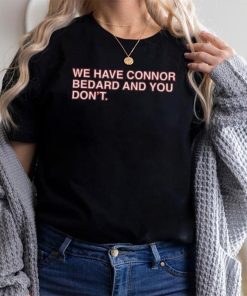 Official We Have Connor Bedard And You Don’t shirt