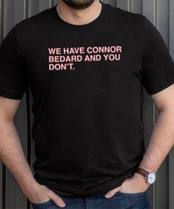 Official We Have Connor Bedard And You Don’t shirt