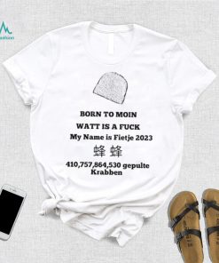 Official born to moin watt is a fuck my name is fietje 2023 T shirts