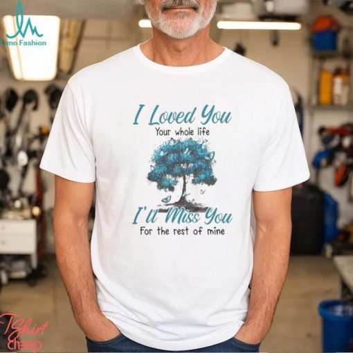 Official i love you your whole life I’ll miss you for the rest of mine Shirt