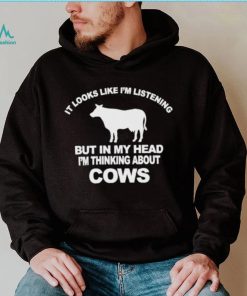 Official it Looks Like I’m Listening But In The Head I’m Thinking About Cow Shirt