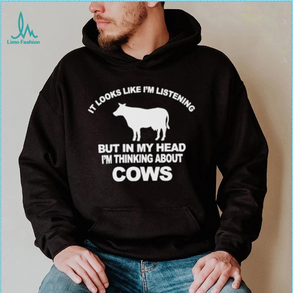 Official it Looks Like I’m Listening But In The Head I’m Thinking About Cow Shirt Official it Looks Like I’m Listening But In The Head I’m Thinking About Cow Shirt