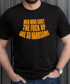 Official men Who Shut The Fuck Up Are So Handsome Shirt