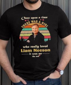 One upon a time there was a girl who really loved liam neeson it was me the end shirt