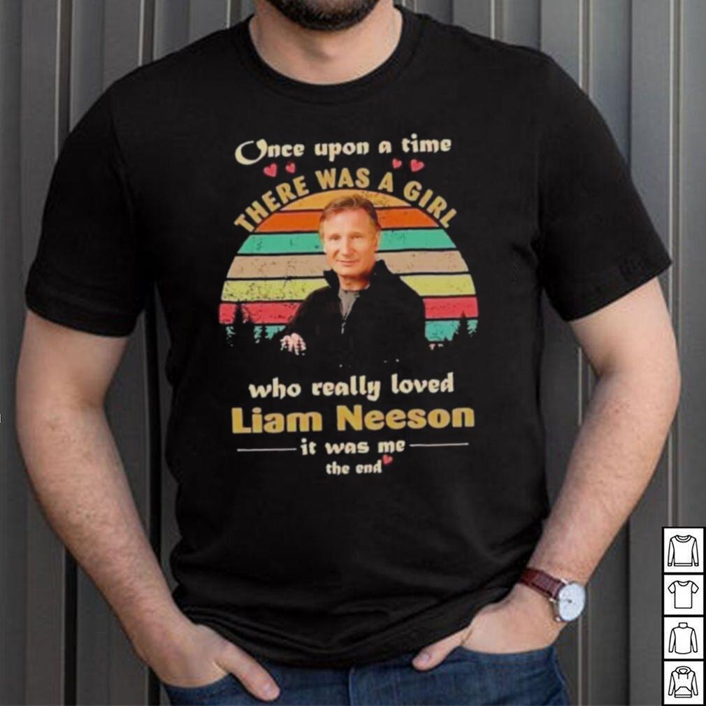 One upon a time there was a girl who really loved liam neeson it was me the end shirt One upon a time there was a girl who really loved liam neeson it was me the end shirt