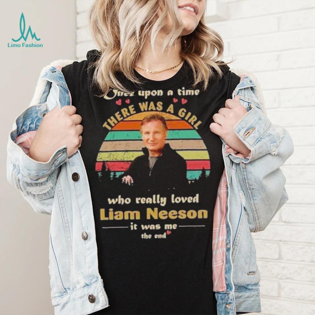 One upon a time there was a girl who really loved liam neeson it was me the end shirt One upon a time there was a girl who really loved liam neeson it was me the end shirt