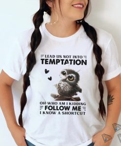 Owl Lead Us Not Into Temptation On Who Am I Kidding Follow Me I Know A Shortcut Shirt