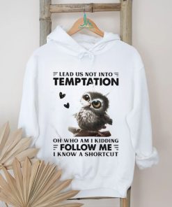 Owl Lead Us Not Into Temptation On Who Am I Kidding Follow Me I Know A Shortcut Shirt