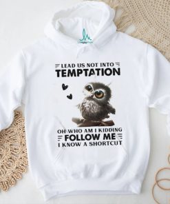 Owl Lead Us Not Into Temptation On Who Am I Kidding Follow Me I Know A Shortcut Shirt