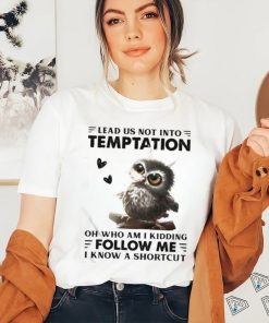 Owl Lead Us Not Into Temptation On Who Am I Kidding Follow Me I Know A Shortcut Shirt