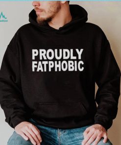 PROUDLY FATPHOBIC SHIRT, hoodie, sweater, long sleeve and tank top PROUDLY FATPHOBIC SHIRT